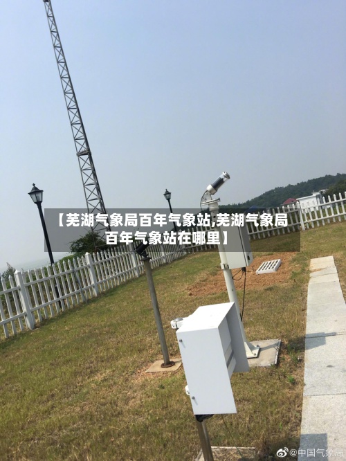 【芜湖气象局百年气象站,芜湖气象局百年气象站在哪里】