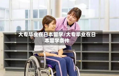 大专毕业在日本留学/大专毕业在日本留学条件
