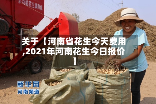 关于【河南省花生今天费用
,2021年河南花生今日报价】