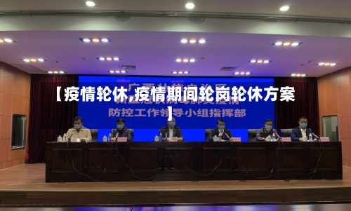 【疫情轮休,疫情期间轮岗轮休方案】