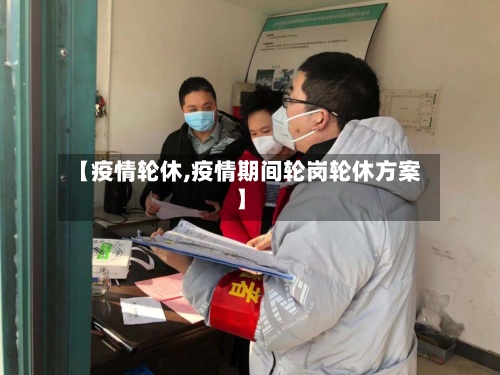 【疫情轮休,疫情期间轮岗轮休方案】-第2张图片