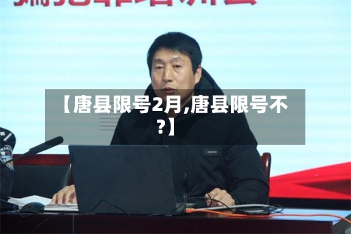 【唐县限号2月,唐县限号不?】