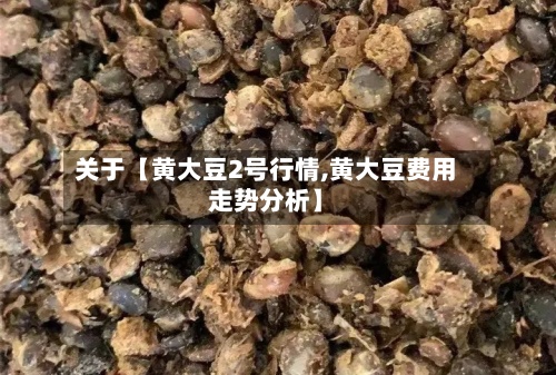 关于【黄大豆2号行情,黄大豆费用
走势分析】-第3张图片