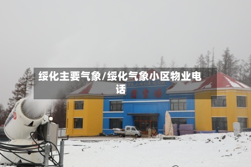 绥化主要气象/绥化气象小区物业电话