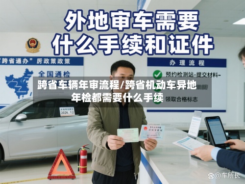 跨省车辆年审流程/跨省机动车异地年检都需要什么手续