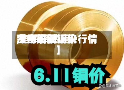 【电解铜近来
费用
,电解铜费用
今日最新铜价行情】-第3张图片