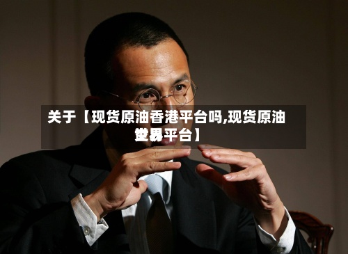关于【现货原油香港平台吗,现货原油世界
交易平台】-第2张图片