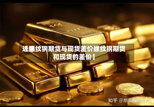 近来
【螺纹钢期货与现货差价螺纹钢期货和现货的差价】-第3张图片