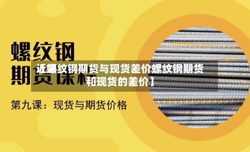 近来
【螺纹钢期货与现货差价螺纹钢期货和现货的差价】-第2张图片