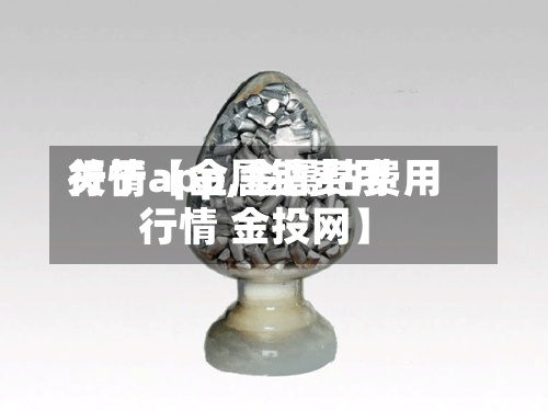 关于【金属钴费用
行情app,金属钴费用
行情 金投网】