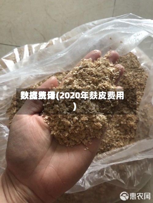 麸皮费用
数据统计(2020年麸皮费用
)