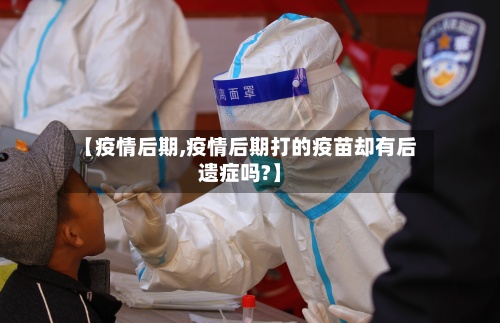 【疫情后期,疫情后期打的疫苗却有后遗症吗?】-第2张图片