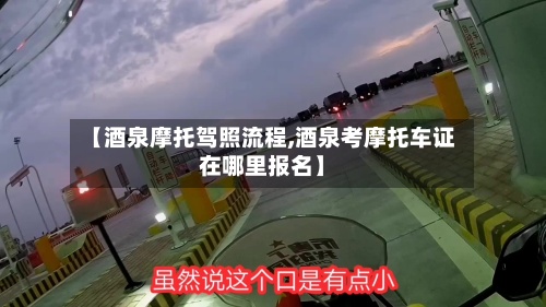 【酒泉摩托驾照流程,酒泉考摩托车证在哪里报名】