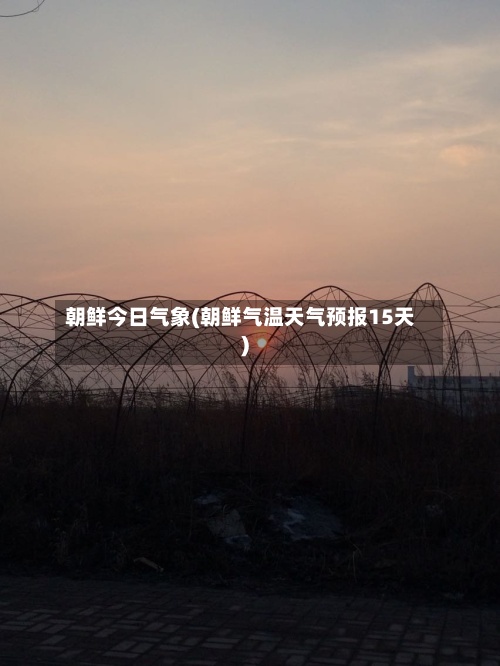 朝鲜今日气象(朝鲜气温天气预报15天)-第2张图片