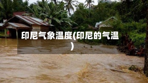 印尼气象温度(印尼的气温)-第2张图片