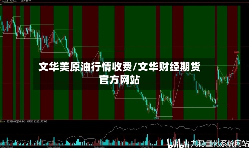 文华美原油行情收费/文华财经期货官方网站-第3张图片