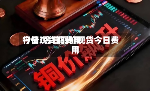 今日现货铜费用
行情/今日铜价现货今日费用
-第2张图片
