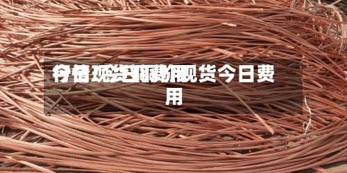今日现货铜费用
行情/今日铜价现货今日费用