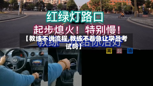 【教练不说流程,教练不着急让学员考试吗】