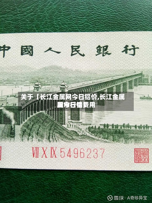 关于【长江金属网今日铝价,长江金属网今日铝费用
股市行情】