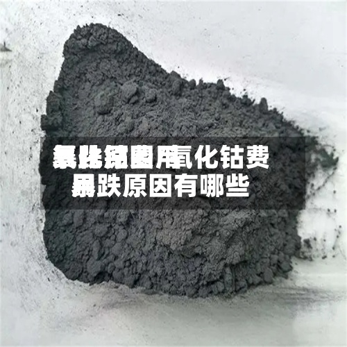 氧化钴费用
暴跌原因/氧化钴费用
暴跌原因有哪些