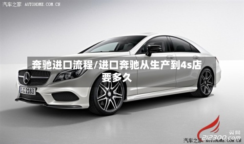 奔驰进口流程/进口奔驰从生产到4s店要多久