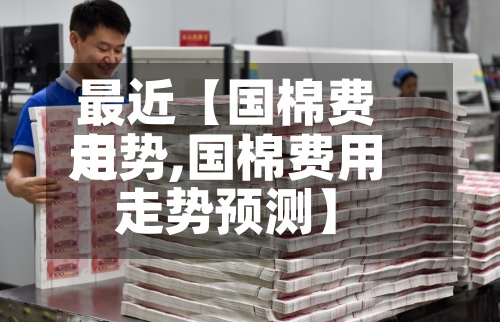 最近【国棉费用走势,国棉费用走势预测】