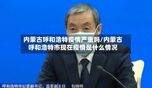 内蒙古呼和浩特疫情严重吗/内蒙古呼和浩特市现在疫情是什么情况