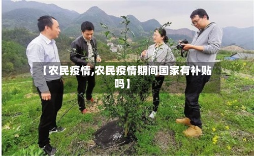 【农民疫情,农民疫情期间国家有补贴吗】