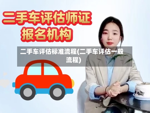 二手车评估标准流程(二手车评估一般流程)-第2张图片
