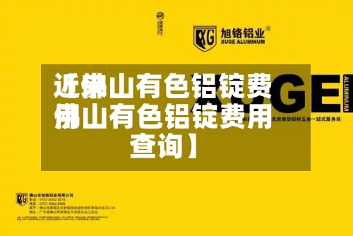 近来
【佛山有色铝锭费用
佛山有色铝锭费用
查询】-第2张图片