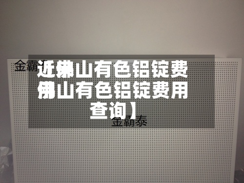 近来
【佛山有色铝锭费用
佛山有色铝锭费用
查询】-第3张图片