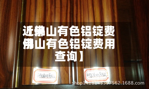 近来
【佛山有色铝锭费用
佛山有色铝锭费用
查询】