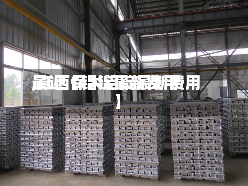 最近【铝锭最新费用,江西保太铝锭最新费用】-第3张图片