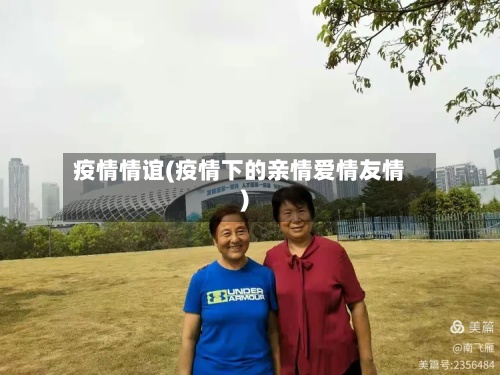 疫情情谊(疫情下的亲情爱情友情)-第3张图片