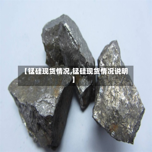 【锰硅现货情况,锰硅现货情况说明】-第2张图片