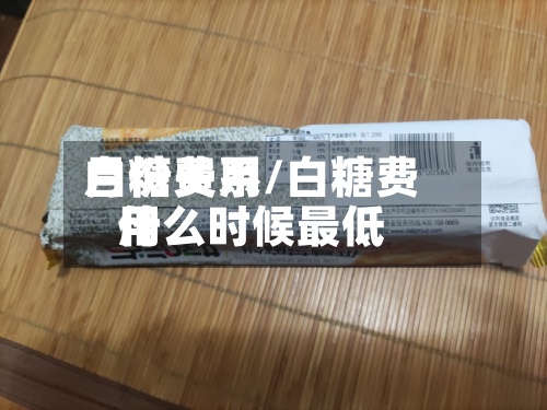 白糖费用
月份关系/白糖费用
什么时候最低
