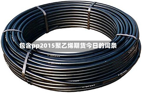 包含pp2015聚乙烯期货今日的词条-第3张图片