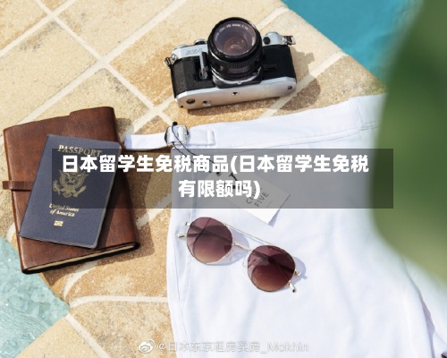 日本留学生免税商品(日本留学生免税有限额吗)-第2张图片