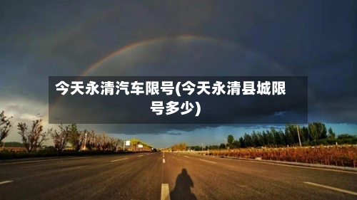 今天永清汽车限号(今天永清县城限号多少)