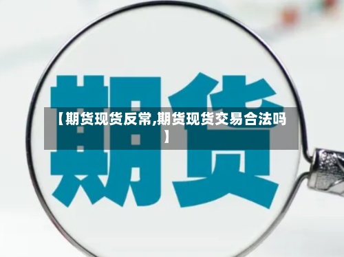 【期货现货反常,期货现货交易合法吗】