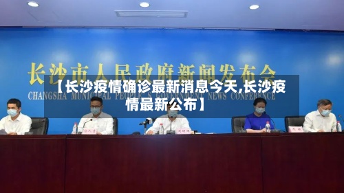 【长沙疫情确诊最新消息今天,长沙疫情最新公布】-第3张图片