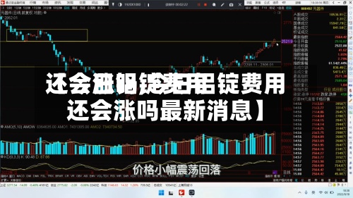 【今日铝锭费用还会涨吗,今日铝锭费用还会涨吗最新消息】