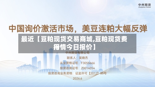 最近【豆粕现货交易商城,豆粕现货费用
行情今日报价】