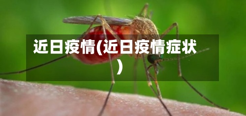 近日疫情(近日疫情症状)