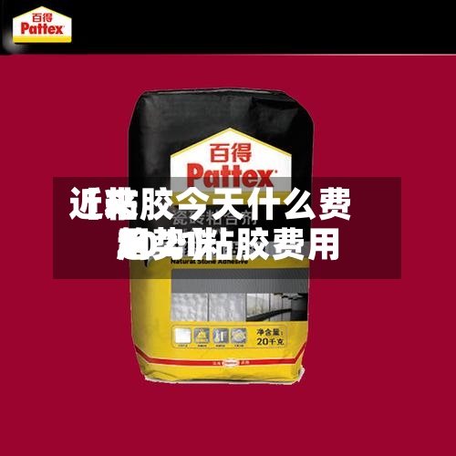 近来
【粘胶今天什么费用
2021粘胶费用
趋势】-第3张图片