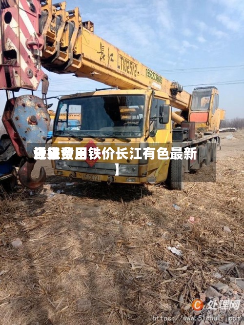 近来
【铁费用
今日费用
长江今日铁价长江有色最新】-第2张图片