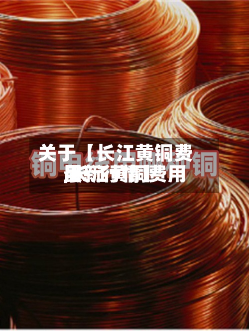 关于【长江黄铜费用,长江黄铜费用最新行情】-第2张图片