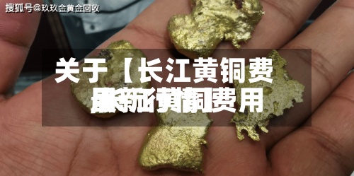 关于【长江黄铜费用
,长江黄铜费用
最新行情】