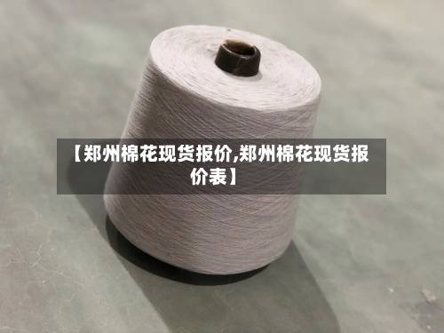 【郑州棉花现货报价,郑州棉花现货报价表】